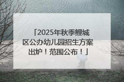 2025年秋季鲤城区公办幼儿园招生方案出炉！范围公布！